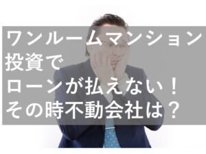 ワンルームマンション投資でローンが払えない！その時不動会社は？（サムネイル画像）