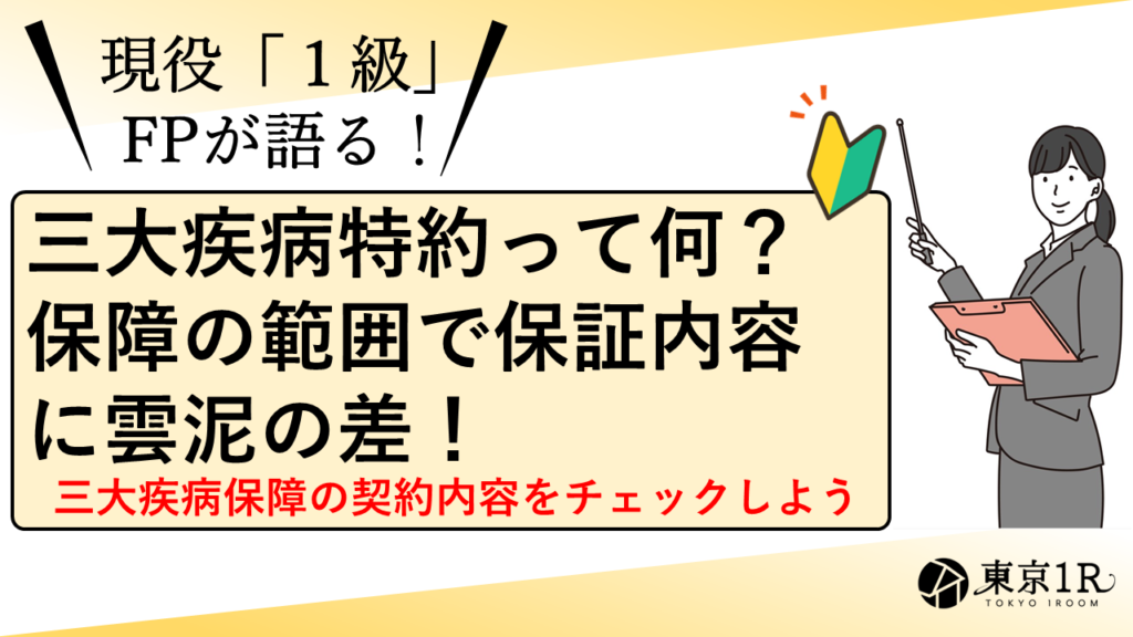 三大疾病特約って何？保障の範囲で保証内容に雲泥の差！